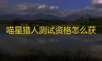喵星猎人测试资格怎么获得 测试资格获取方法